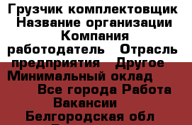 Грузчик-комплектовщик › Название организации ­ Компания-работодатель › Отрасль предприятия ­ Другое › Минимальный оклад ­ 20 000 - Все города Работа » Вакансии   . Белгородская обл.,Белгород г.